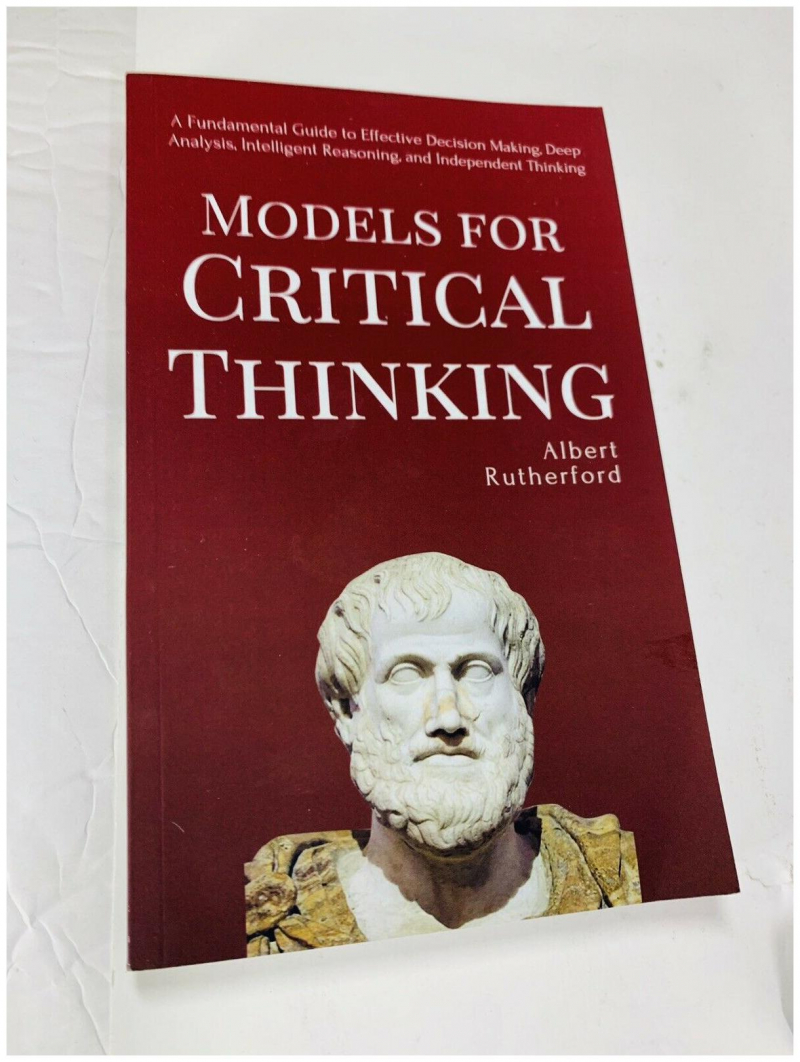 Models for Critical Thinking: A fundamental guide to effective decision making, deep analysis, Intelligent reasoning, and independent thinking